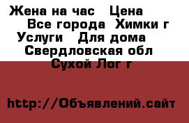 Жена на час › Цена ­ 3 000 - Все города, Химки г. Услуги » Для дома   . Свердловская обл.,Сухой Лог г.